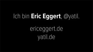 Ich bin Eric Eggert, @yatil.
ericeggert.de
yatil.de
 