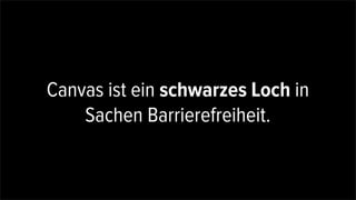 Canvas ist ein schwarzes Loch in
Sachen Barrierefreiheit.
 