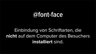 @font-face
Einbindung von Schriftarten, die
nicht auf dem Computer des Besuchers
installiert sind.
 