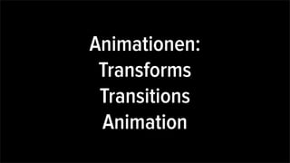 Animationen:
Transforms
Transitions
Animation
 