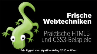 Frische
Webtechniken
Praktische HTML5-
und CSS3-Beispiele
Eric Eggert aka. @yatil — A-Tag 2010 — Wien
 