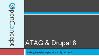 ATAG & Drupal 8 
Making it easier to produce a11y content! 
 
