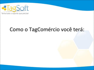 Como o TagComércio você terá: 