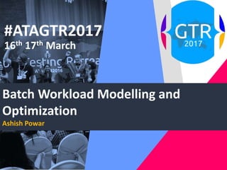 #ATAGTR2017
16th 17th March
Batch Workload Modelling and
Optimization
Ashish Powar
 