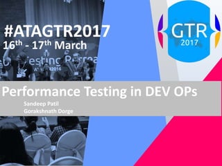 #ATAGTR2017
16th - 17th March
Performance Testing in DEV OPs
Sandeep Patil
Gorakshnath Dorge
 