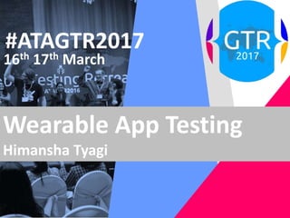 #ATAGTR2017
16th 17th March
Wearable App Testing
Himansha Tyagi
 