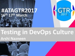 #ATAGTR2017
16th 17th March
Testing in DevOps Culture
Arshi Nazneen
 