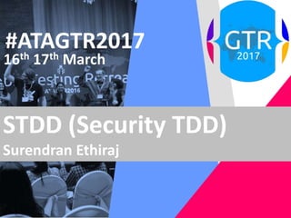 #ATAGTR2017
16th 17th March
STDD (Security TDD)
Surendran Ethiraj
