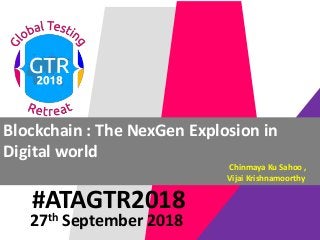 #ATAGTR2018
Blockchain : The NexGen Explosion in
Digital world
Chinmaya Ku Sahoo ,
Vijai Krishnamoorthy
27th September 2018
 