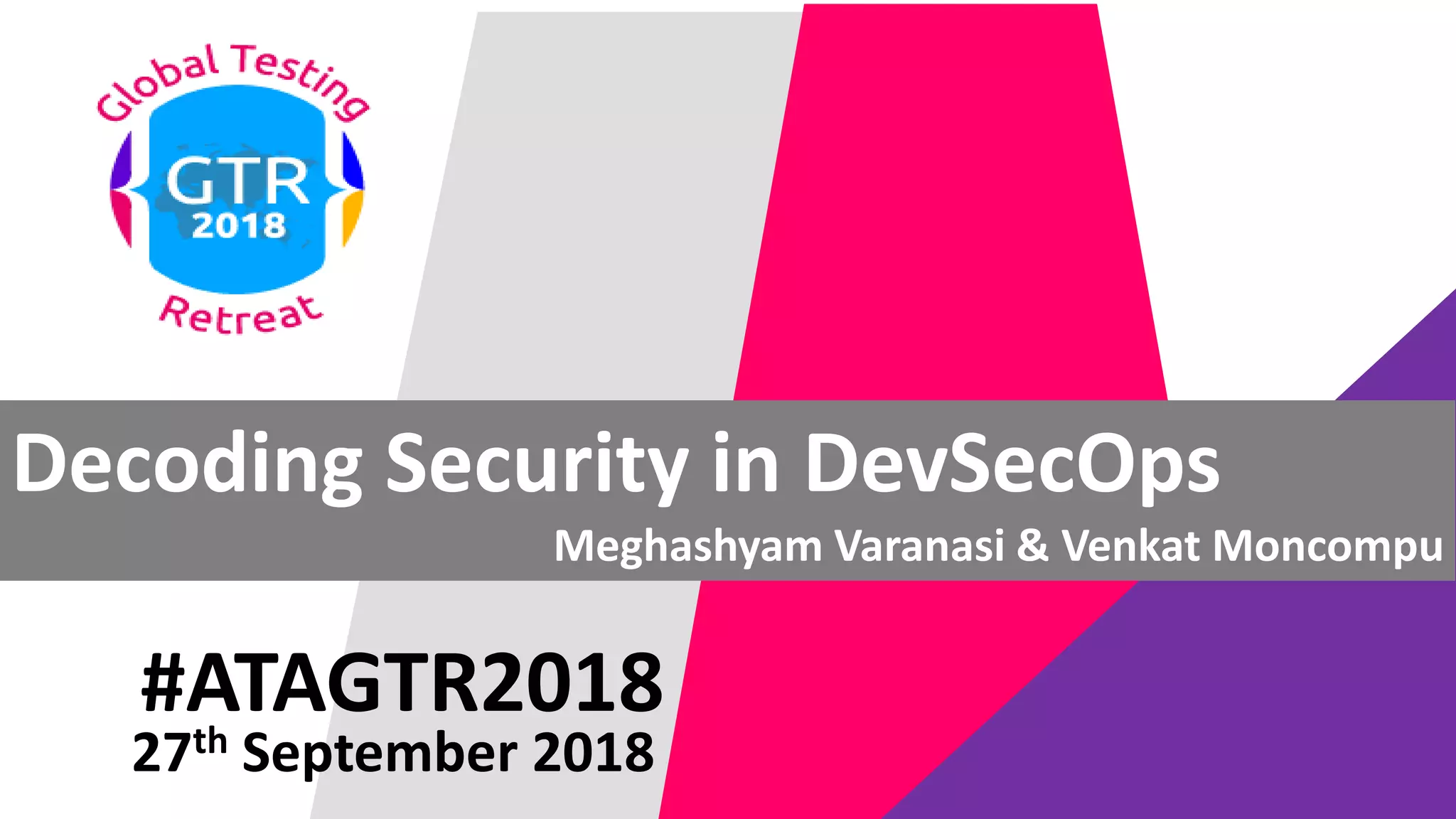 #ATAGTR2018
Decoding Security in DevSecOps
Meghashyam Varanasi & Venkat Moncompu
27th September 2018
 