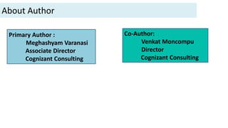 About Author
Primary Author :
Meghashyam Varanasi
Associate Director
Cognizant Consulting
Co-Author:
Venkat Moncompu
Director
Cognizant Consulting
 