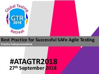 #ATAGTR2018
Best Practice for Successful SAFe Agile Testing
Preetha Padinjaremuttikkal
27th September 2018
 