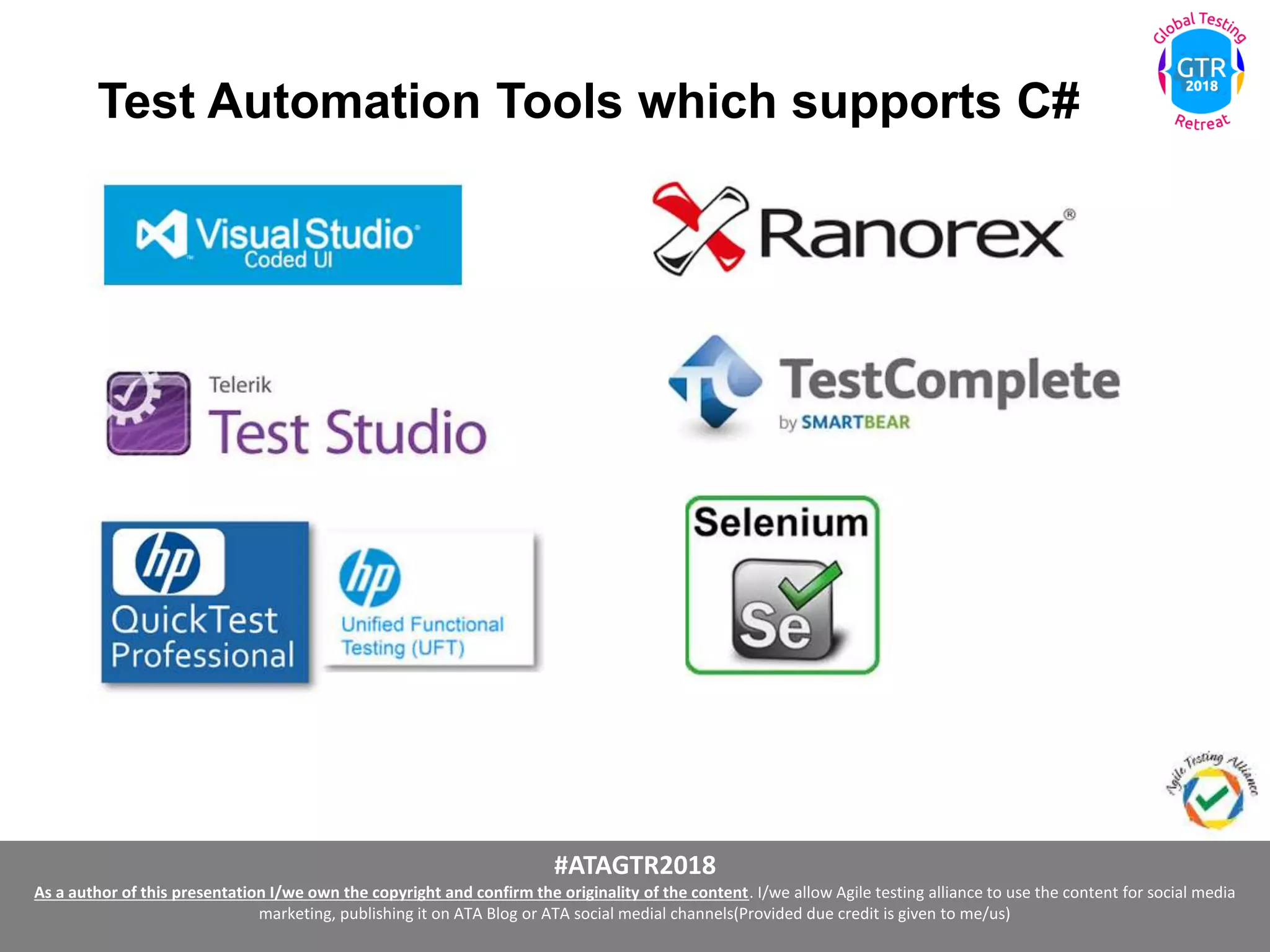 #ATAGTR2018
As a author of this presentation I/we own the copyright and confirm the originality of the content. I/we allow Agile testing alliance to use the content for social media
marketing, publishing it on ATA Blog or ATA social medial channels(Provided due credit is given to me/us)
Test Automation Tools which supports C#
 