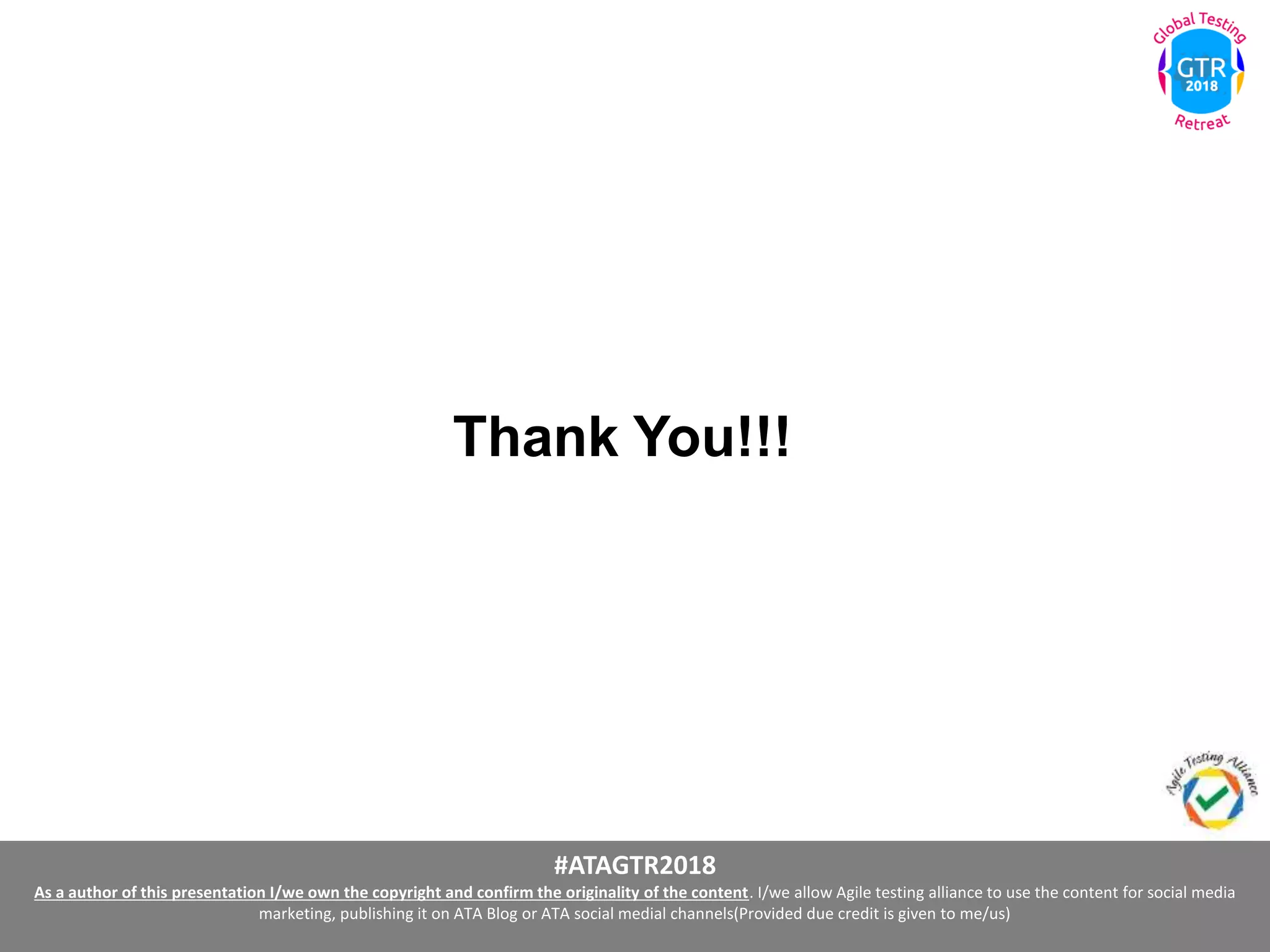 #ATAGTR2018
As a author of this presentation I/we own the copyright and confirm the originality of the content. I/we allow Agile testing alliance to use the content for social media
marketing, publishing it on ATA Blog or ATA social medial channels(Provided due credit is given to me/us)
Thank You!!!
 