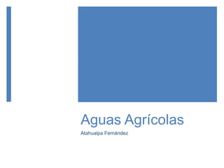 Aguas Agrícolas
Atahualpa Fernández
 
