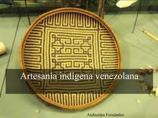Artesanía indígena venezolana
Atahualpa Fernández
 