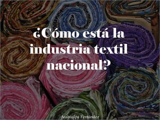 ¿Cómo está la
industria textil
nacional?
Atahualpa Fernández
 