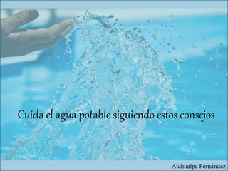 Cuida el agua potable siguiendo estos consejos
Atahualpa Fernández
 
