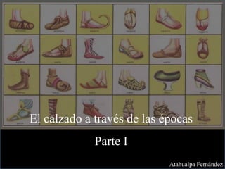 El calzado a través de las épocas
Parte I
Atahualpa Fernández
 