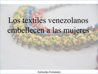 Los textiles venezolanos
embellecen a las mujeres
Atahualpa Fernández
 