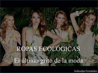 ROPAS ECOLÓGICAS
El último grito de la moda
Atahualpa Fernández
 