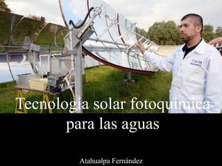 Tecnología solar fotoquímica
para las aguas
Atahualpa Fernández
 