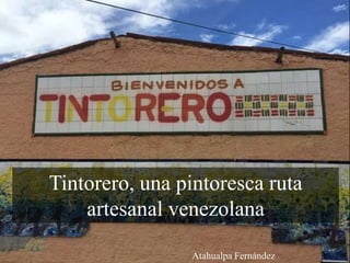 Tintorero, una pintoresca ruta
artesanal venezolana
Atahualpa Fernández
 