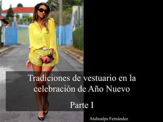 Tradiciones de vestuario en la
celebración de Año Nuevo
Parte I
Atahualpa Fernández
 