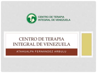 ATA H U A L PA F E R N Á N D E Z A R B U L U
CENTRO DE TERAPIA
INTEGRAL DE VENEZUELA
 