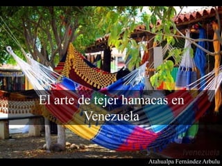 El arte de tejer hamacas en
Venezuela
Atahualpa Fernández Arbulu
 