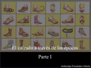 El calzado a través de las épocas
Parte I
Atahualpa Fernández Arbulu
 