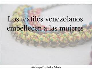 Los textiles venezolanos
embellecen a las mujeres
Atahualpa Fernández Arbulu
 