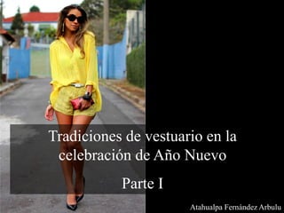 Tradiciones de vestuario en la
celebración de Año Nuevo
Parte I
Atahualpa Fernández Arbulu
 
