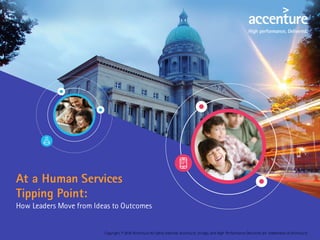 At a Human Services
Tipping Point:
How Leaders Move from Ideas to Outcomes
Copyright © 2016 Accenture All rights reserved. Accenture, its logo, and High Performance Delivered are trademarks of Accenture.
 