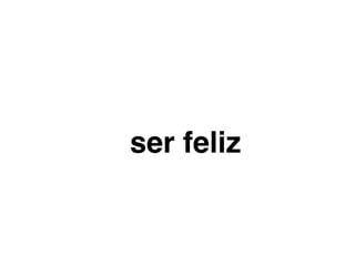 ser feliz
 
