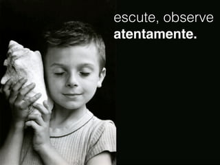 escute, observe
atentamente.




?
 