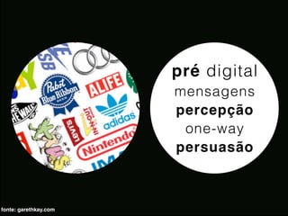 pré digital
                       mensagens
                       percepção
                        one-way
                       persuasão



fonte: garethkay.com
 