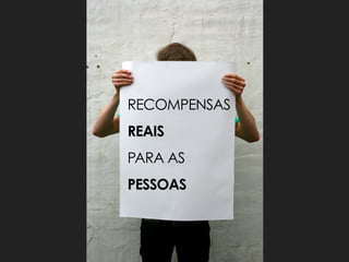 RECOMPENSAS
REAIS
PARA AS
PESSOAS
 