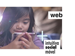 web


+
intuitiva
social
móvel
 