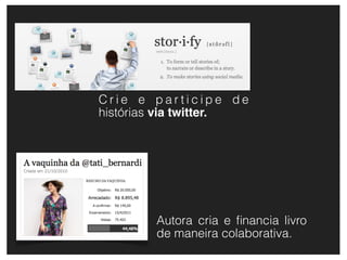 Crie e participe de
histórias via twitter.




        Autora cria e ﬁnancia livro
        de maneira colaborativa.
 