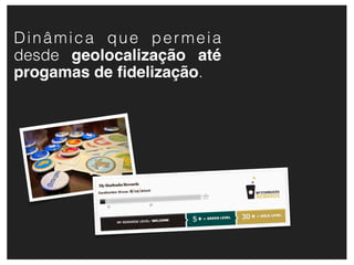 Dinâmica que permeia
desde geolocalização até
progamas de ﬁdelização.
 