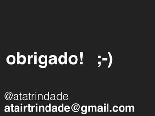 obrigado! ;-)

@atatrindade
atairtrindade@gmail.com
 