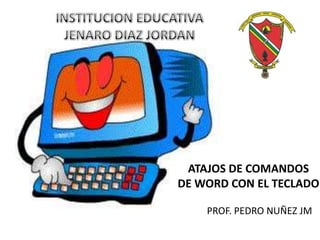 ATAJOS DE COMANDOS
DE WORD CON EL TECLADO
PROF. PEDRO NUÑEZ JM
 