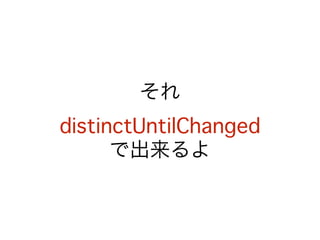 それ 
distinctUntilChanged 
で出来るよ 
 
