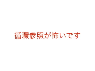 循環参照が怖いです 
 