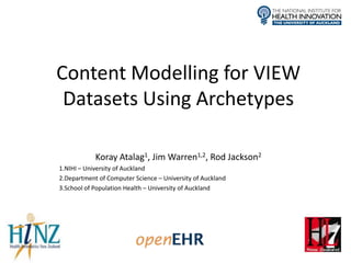 Content Modelling for VIEW
 Datasets Using Archetypes

            Koray Atalag1, Jim Warren1,2, Rod Jackson2
1.NIHI – University of Auckland
2.Department of Computer Science – University of Auckland
3.School of Population Health – University of Auckland
 