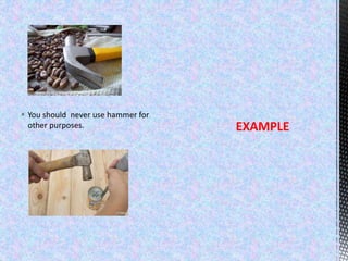  You should never use hammer for
other purposes. EXAMPLE
 
