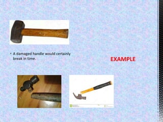  A damaged handle would certainly
break in time. EXAMPLE
 