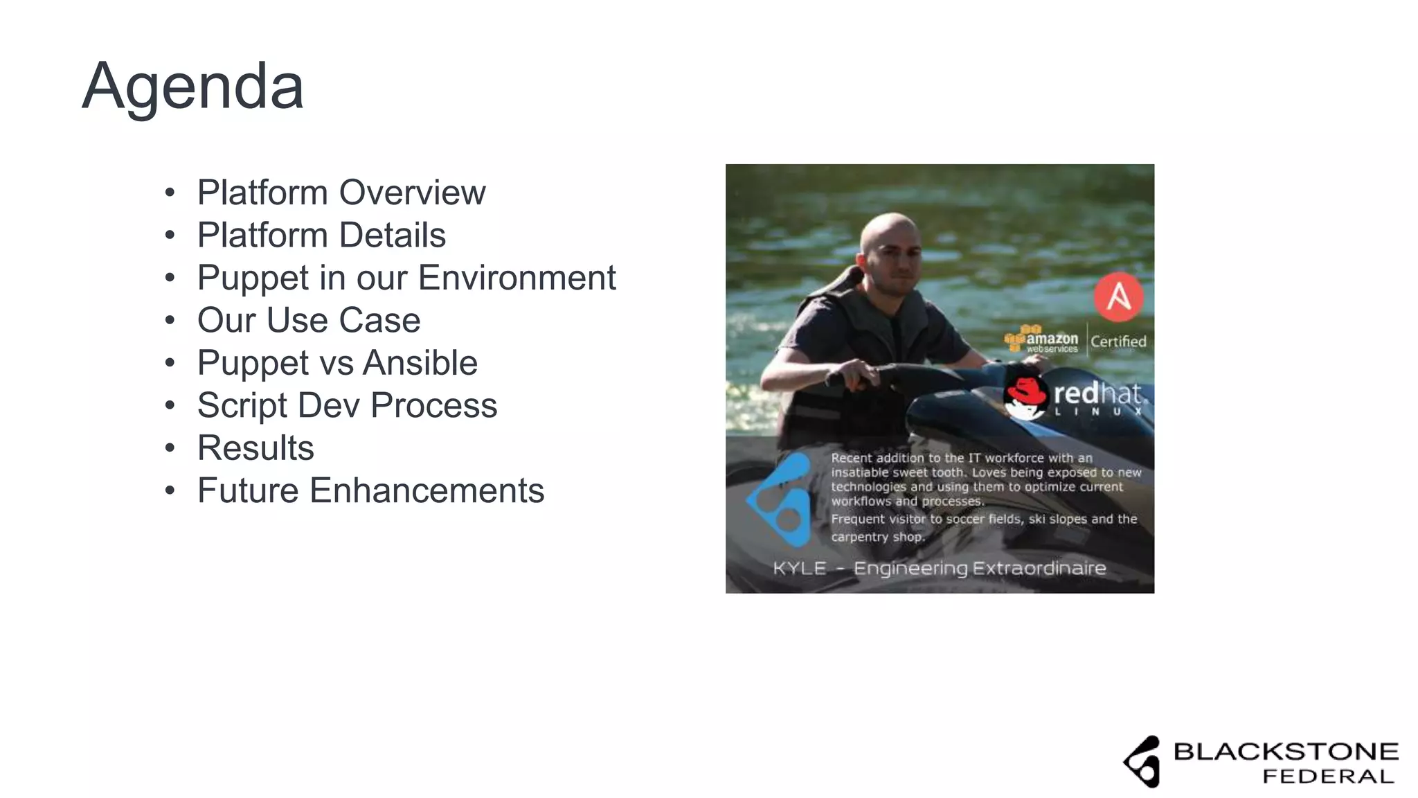 Agenda
• Platform Overview
• Platform Details
• Puppet in our Environment
• Our Use Case
• Puppet vs Ansible
• Script Dev Process
• Results
• Future Enhancements
 