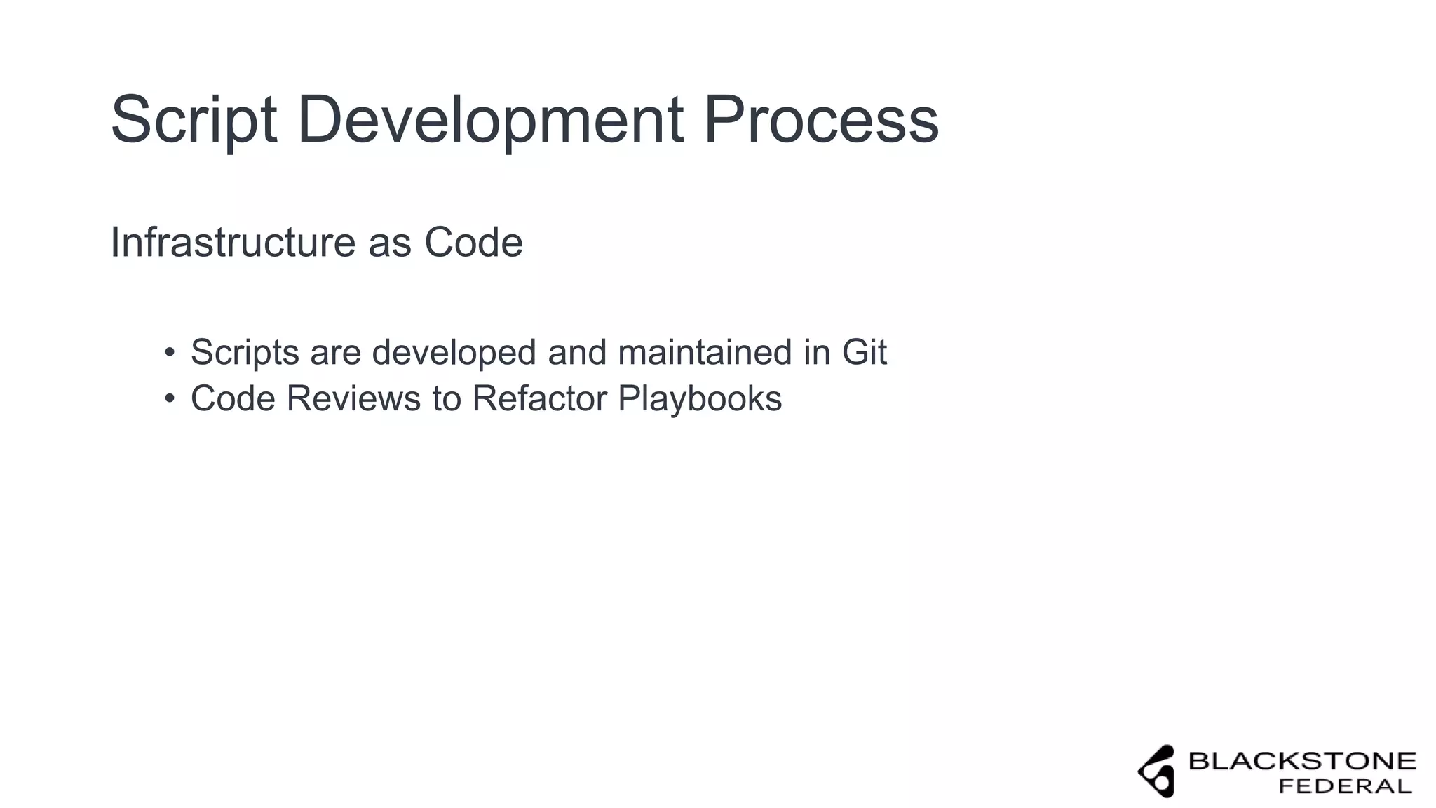 Script Development Process
Infrastructure as Code
• Scripts are developed and maintained in Git
• Code Reviews to Refactor Playbooks
 